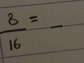  8/16 =frac 