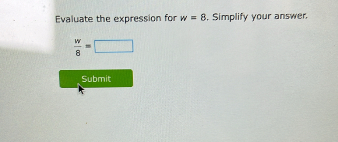 Evaluate the expression for w=8. Simplify your answer.
 w/8 =□
Submit