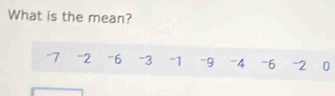 What is the mean?
-7 =2 ~6 -3 -1 -9 -4 "6 -2 ₹0