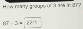 How many groups of 3 are in 87?
87/ 3= 22r1