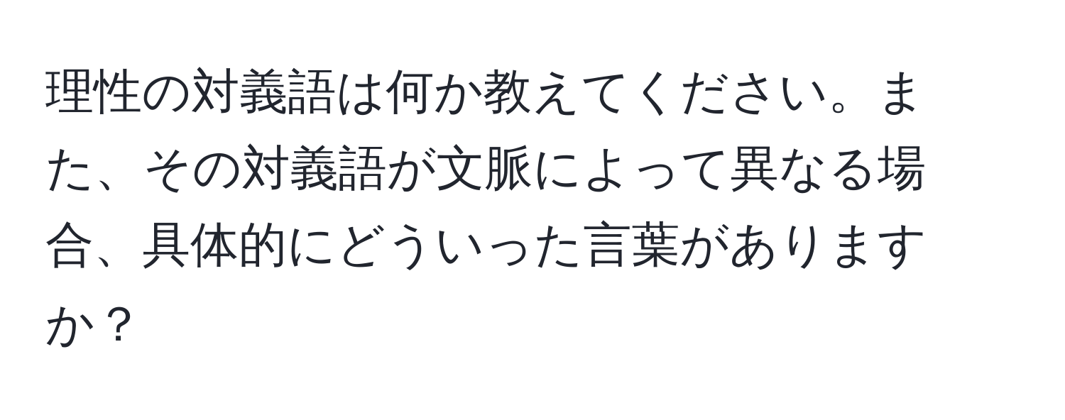 理性の対義語は何か教えてください。また、その対義語が文脈によって異なる場合、具体的にどういった言葉がありますか？