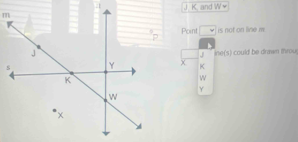 J, K, and
m
Point is not on line m. 
ine(s) could be drawn throu 
W