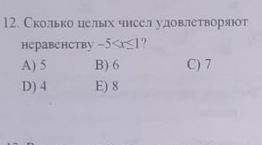 Сколько целых чнсел удовлетворяют
heрabенсtby -5 ?
A) 5 B) 6 C) 7
D) 4 E) 8