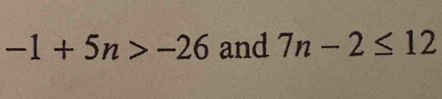 -1+5n>-26 and 7n-2≤ 12