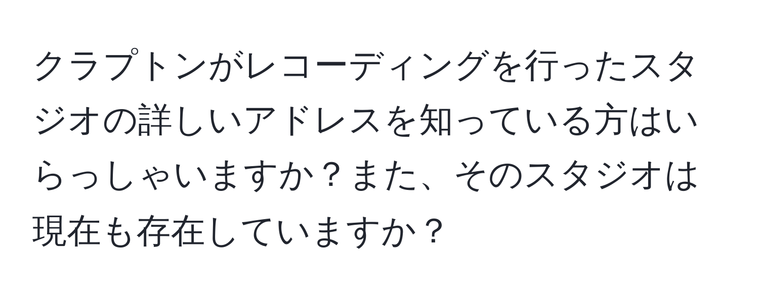 クラプトンがレコーディングを行ったスタジオの詳しいアドレスを知っている方はいらっしゃいますか？また、そのスタジオは現在も存在していますか？