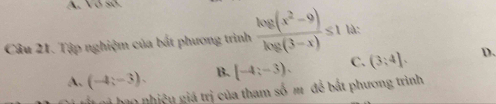 Vó số.
Câu 21. Tập nghiệm của bất phương trình  (log (x^2-9))/log (3-x) ≤ 1 là:
A、 (-4;-3). B. (-4;-3), C. (3,4]. D.
Đi bao nhiệu giá trị của tham số m để bắt phương trình