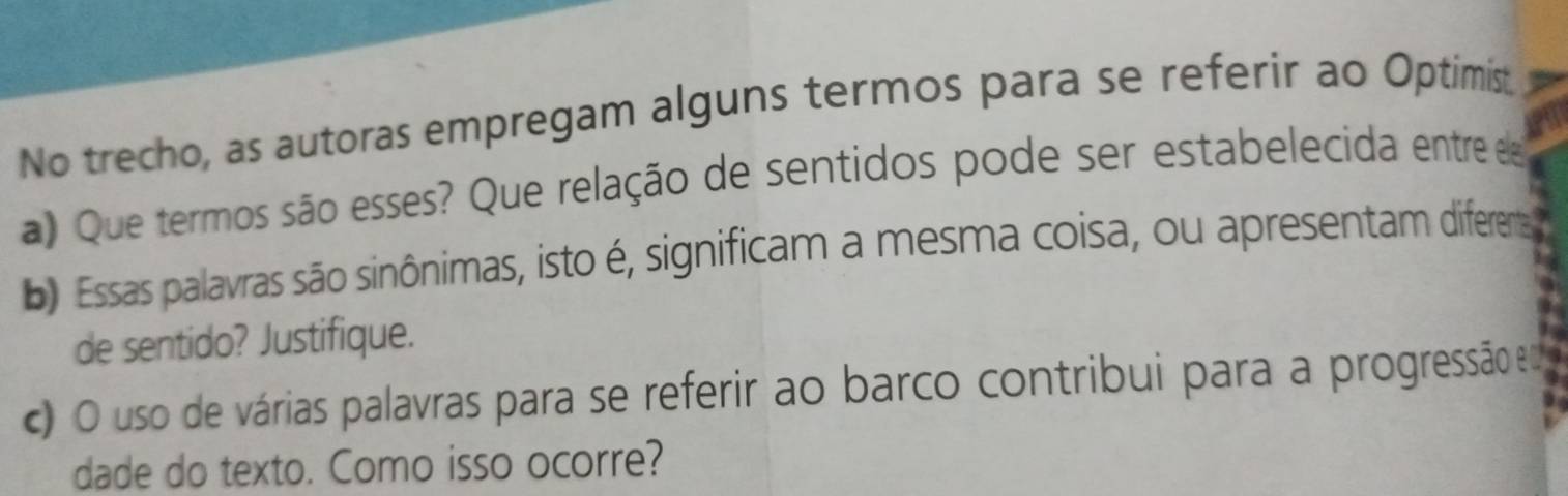 No trecho, as autoras empregam alguns termos para se referir ao Optimis 
a) Que termos são esses? Que relação de sentidos pode ser estabelecida entre e 
b) Essas palavras são sinônimas, isto é, significam a mesma coisa, ou apresentam diferenta 
de sentido? Justifique. 
c O uso de várias palavras para se referir ao barco contribui para a progressão e 
dade do texto. Como isso ocorre?