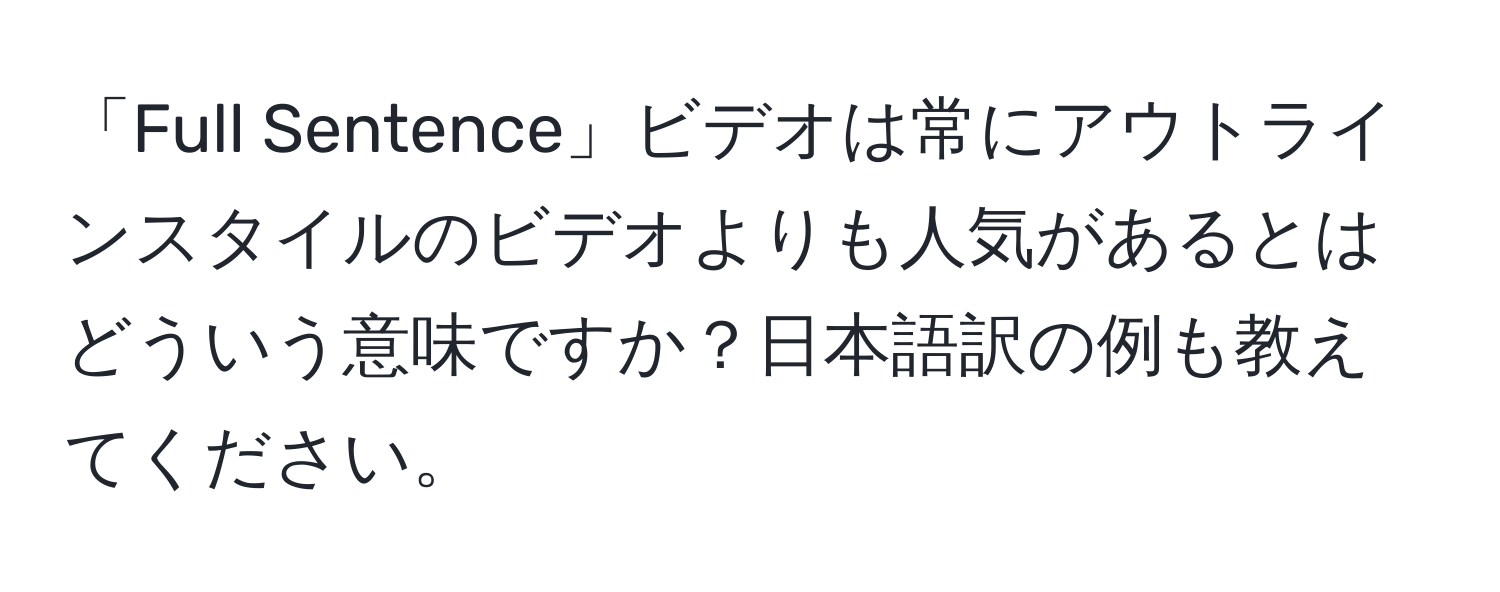 「Full Sentence」ビデオは常にアウトラインスタイルのビデオよりも人気があるとはどういう意味ですか？日本語訳の例も教えてください。