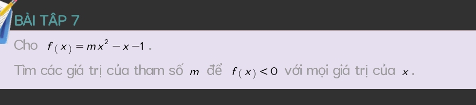 BÀI TậP 7 
Cho f(x)=mx^2-x-1
Tìm các giá trị của tham số m để f(x)<0</tex> với mọi giá trị của x.