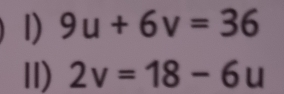 9u+6v=36
II) 2v=18-6u