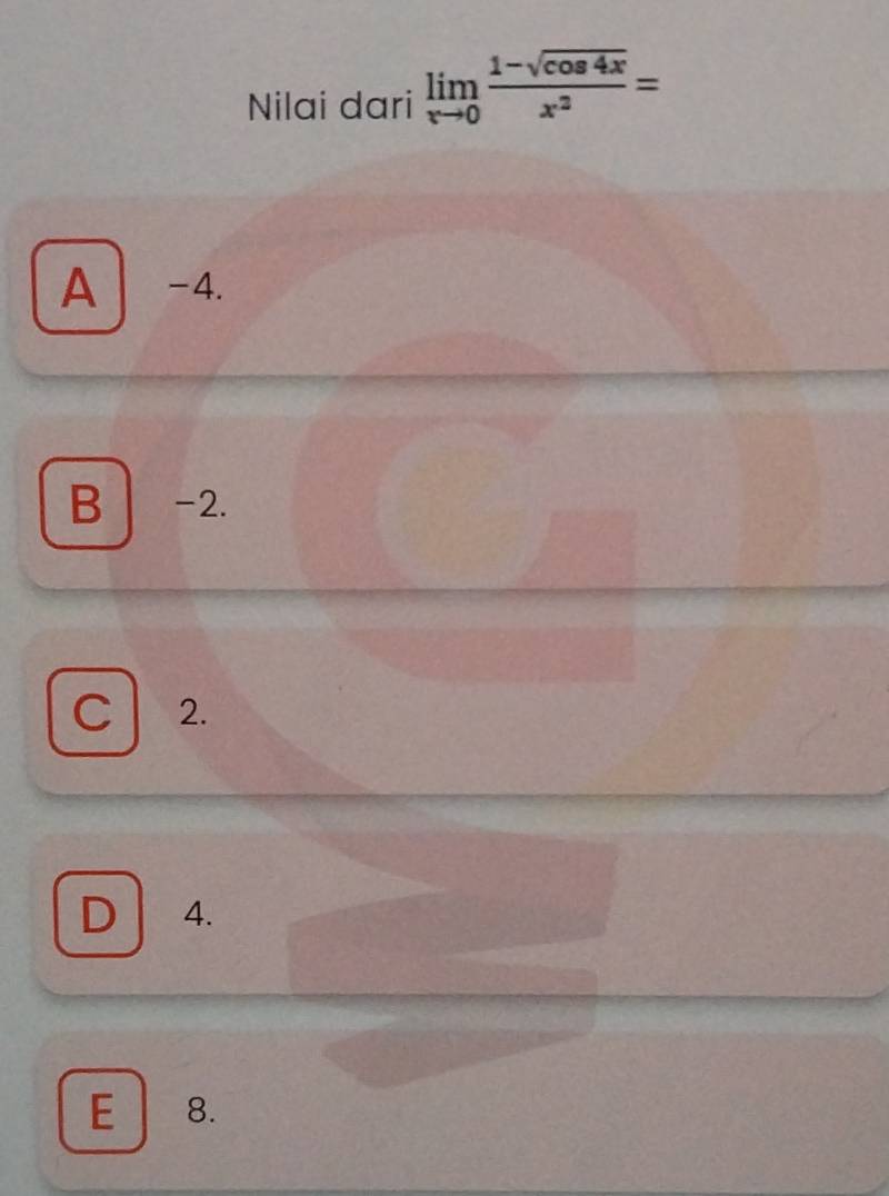 Nilai dari limlimits _xto 0 (1-sqrt(cos 4x))/x^2 =
A -4.
B -2.
C 2.
D 4.
E 8.