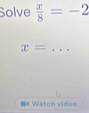 Solve  x/8 =-2
x= _ 
Watch video