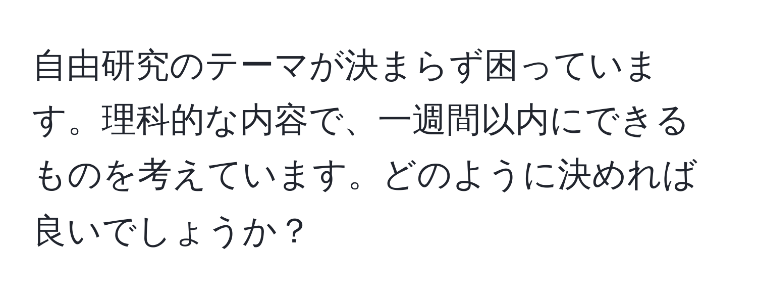 自由研究のテーマが決まらず困っています。理科的な内容で、一週間以内にできるものを考えています。どのように決めれば良いでしょうか？