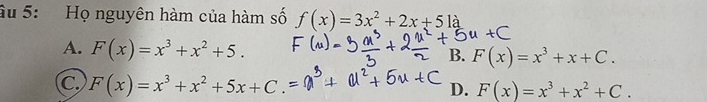 âu 5: Họ nguyên hàm của hàm số f(x)=3x^2+2x+51a
A. F(x)=x^3+x^2+5. B. F(x)=x^3+x+C.
C. F(x)=x^3+x^2+5x+C.=
D. F(x)=x^3+x^2+C.