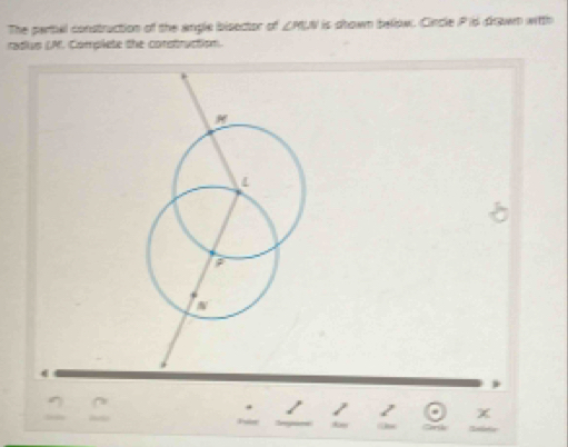 The partal construction of the angle bisector of ∠MUN is shown below. Cincle P is drwn witth 
radius (A). Complete the construction. 
+