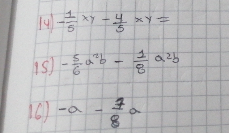 14 - 1/5 xy- 4/5 xy=
1s) - 5/6 a^2b- 1/8 a^2b
16) -a- 7/8 a