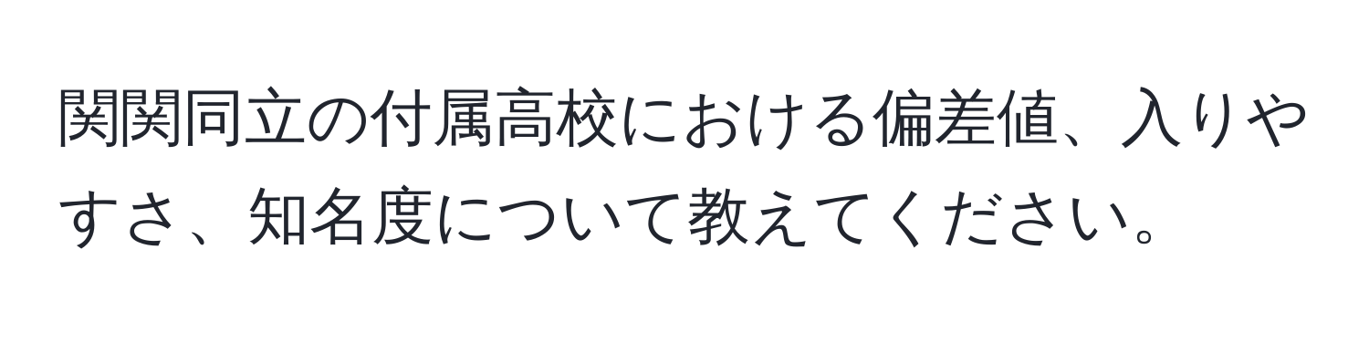 関関同立の付属高校における偏差値、入りやすさ、知名度について教えてください。