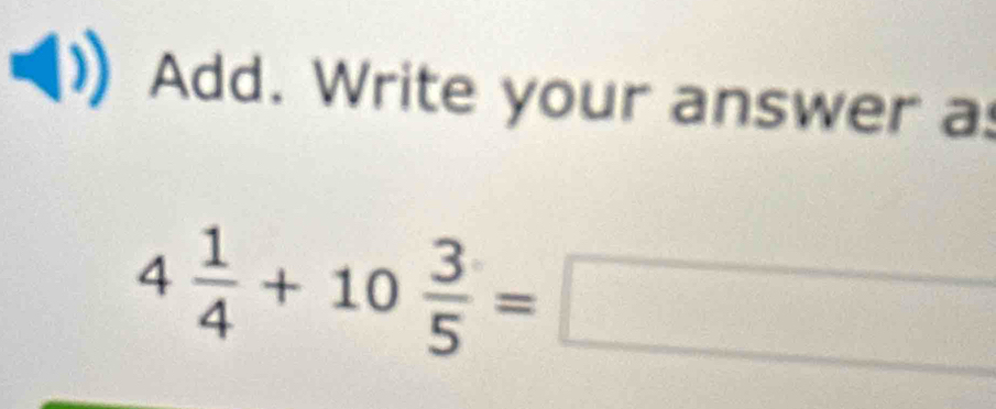 Add. Write your answer a:
4 1/4 +10 3/5 =□