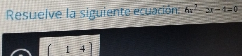 Resuelve la siguiente ecuación: 6x^2-5x-4=0
(14)