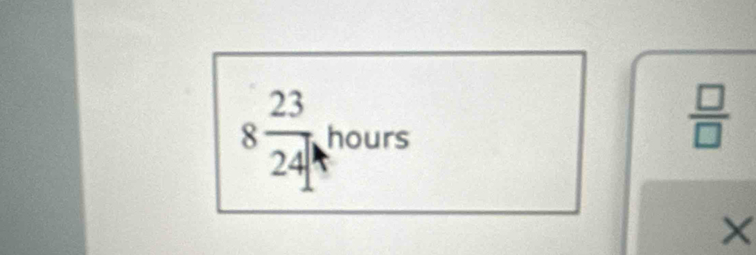 8 23/24  hours
 □ /□  
×