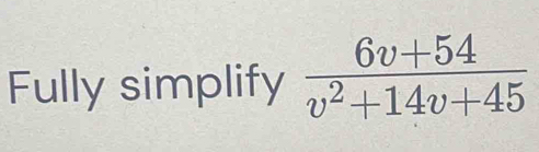 Fully simplify (6v+54)/v^2+14v+45 [Math]