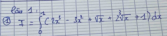 fou 1 : 
④ I=∈t _0^(1(2x^3)-3x^2+sqrt(x)+2sqrt[3](x)+1)dx