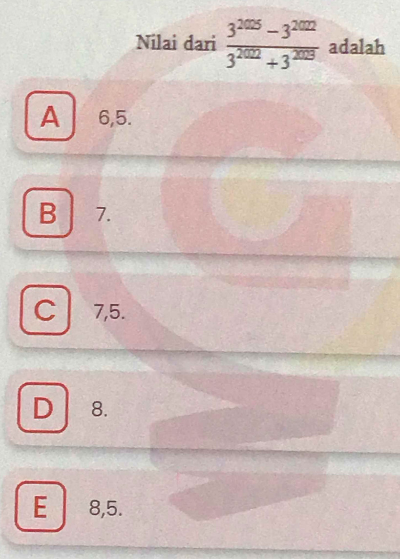 Nilai dari  (3^(2025)-3^(2022))/3^(2022)+3^(2023)  adalah
A 6, 5.
B 7.
C7, 5.
D 8.
E 8, 5.
