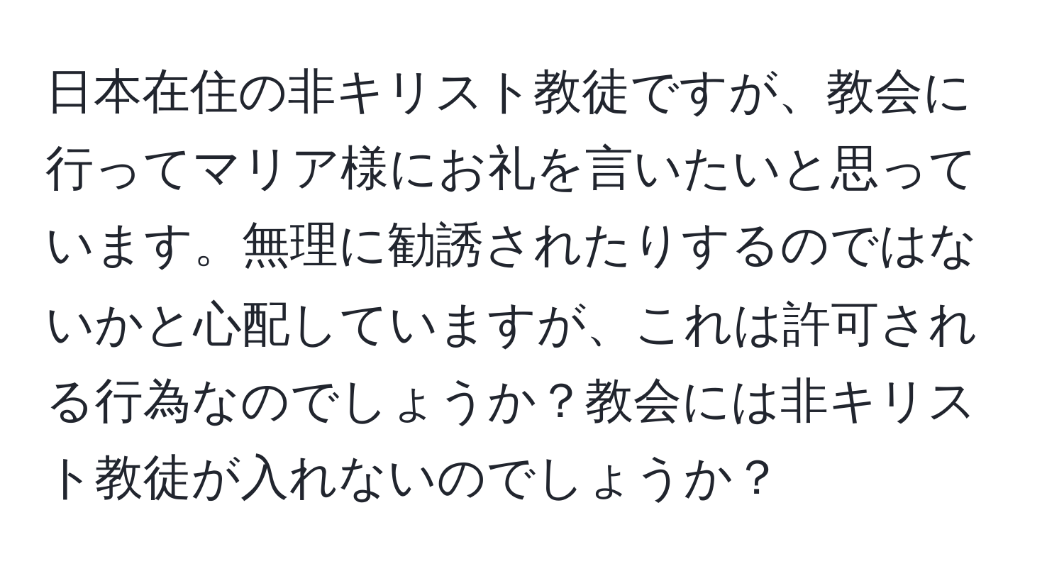 日本在住の非キリスト教徒ですが、教会に行ってマリア様にお礼を言いたいと思っています。無理に勧誘されたりするのではないかと心配していますが、これは許可される行為なのでしょうか？教会には非キリスト教徒が入れないのでしょうか？