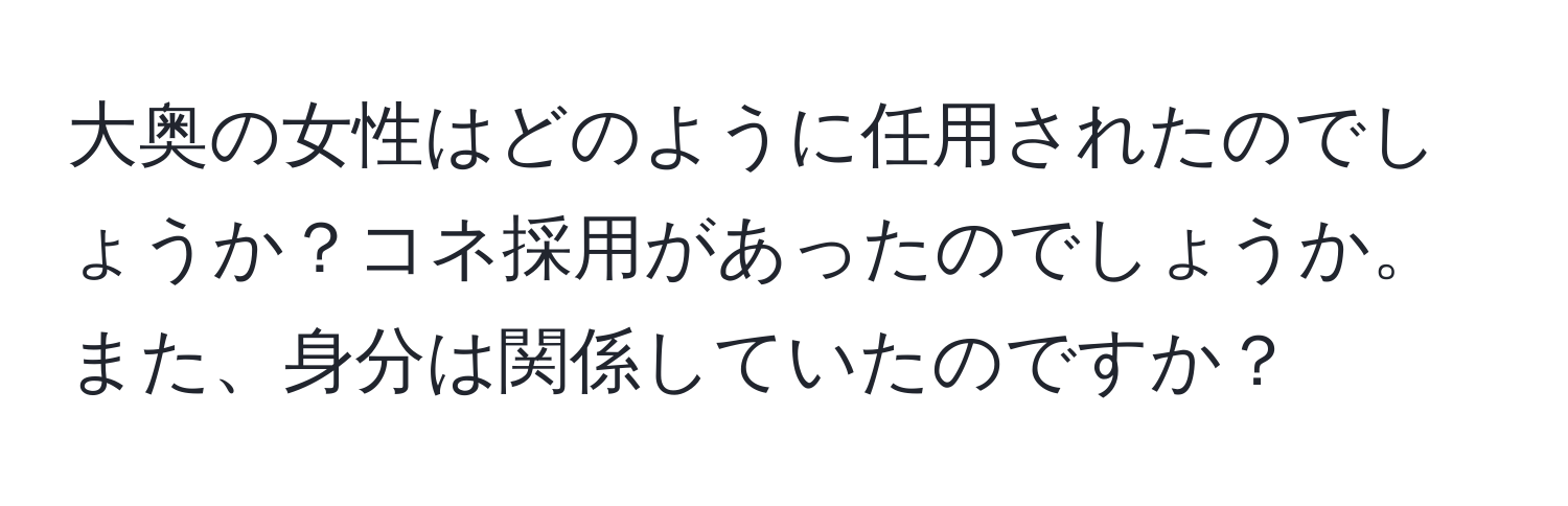 大奥の女性はどのように任用されたのでしょうか？コネ採用があったのでしょうか。また、身分は関係していたのですか？