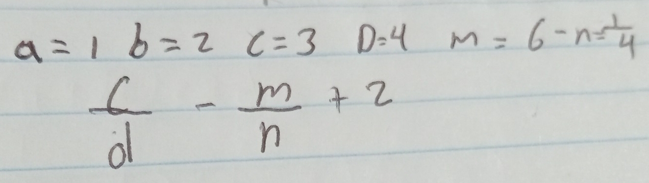 a=1b=2c=3D=4m=6-n= 1/4 
 c/d - m/n +2