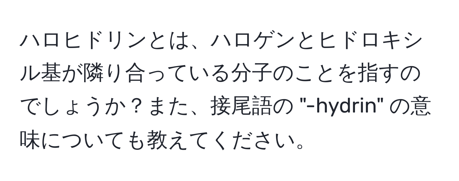 ハロヒドリンとは、ハロゲンとヒドロキシル基が隣り合っている分子のことを指すのでしょうか？また、接尾語の "-hydrin" の意味についても教えてください。