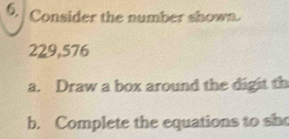 Consider the number shown.
229,576
a. Draw a box around the digit th 
b. Complete the equations to she