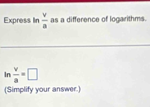 Express In  v/a  as a difference of logarithms. 
n  v/a =□
(Simplify your answer.)