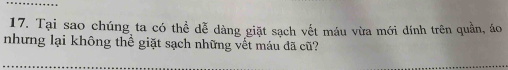 Tại sao chúng ta có thể dễ dàng giặt sạch vết máu vừa mới dính trên quần, áo 
nhưng lại không thể giặt sạch những vết máu đã cũ?