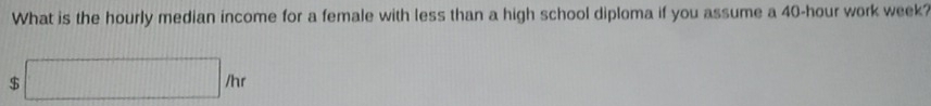 What is the hourly median income for a female with less than a high school diploma if you assume a 40-hour work week?
$ □ _Arr