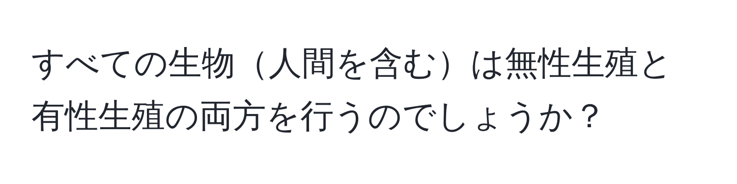 すべての生物人間を含むは無性生殖と有性生殖の両方を行うのでしょうか？