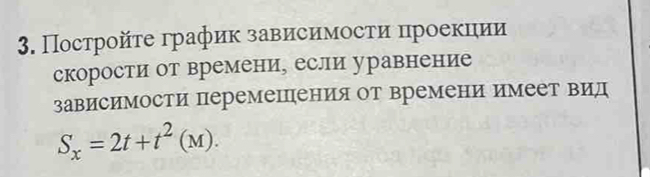 Постройτе график зависимости проекции 
скорости от времени, если уравнение 
зависимости перемеΙпения от времени имеет вид
S_x=2t+t^2(M).