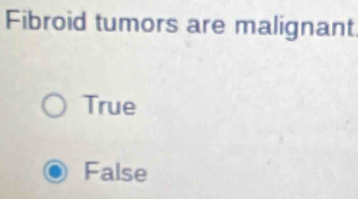 Fibroid tumors are malignant.
True
False