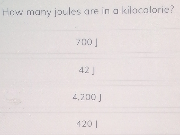 How many joules are in a kilocalorie?
700 J
42 J
4,200 J
420 J