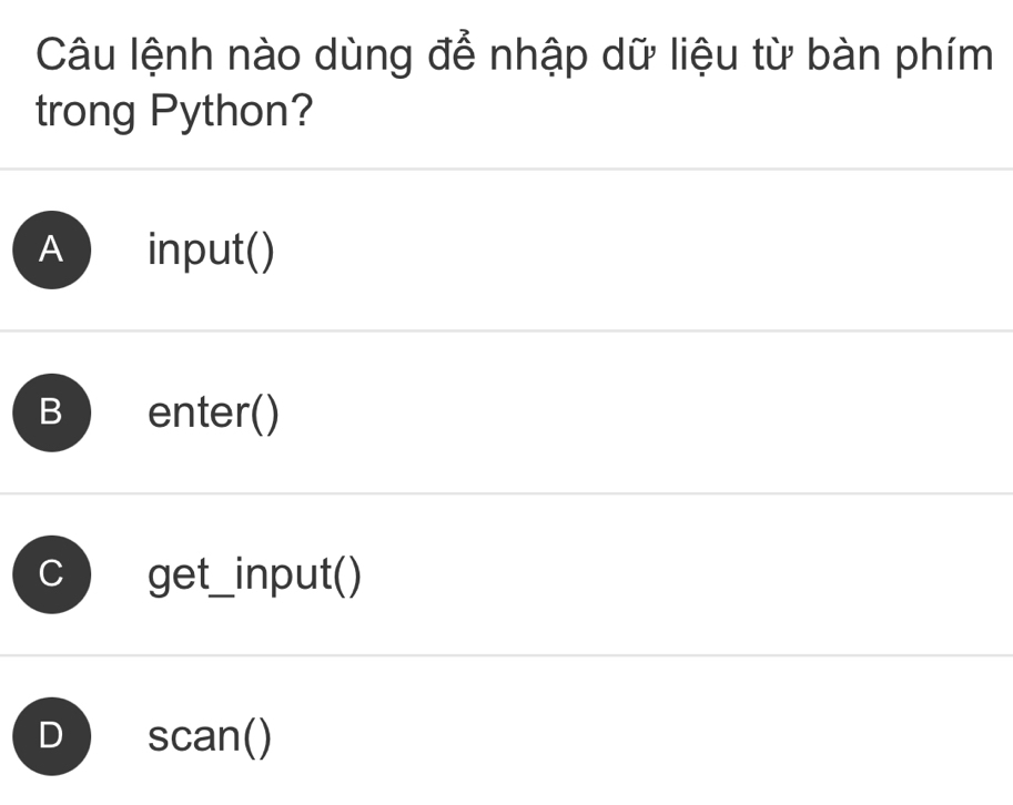 Câu lệnh nào dùng để nhập dữ liệu từ bàn phím
trong Python?
A ) input()
B ) enter()
C get_input()
D scan()