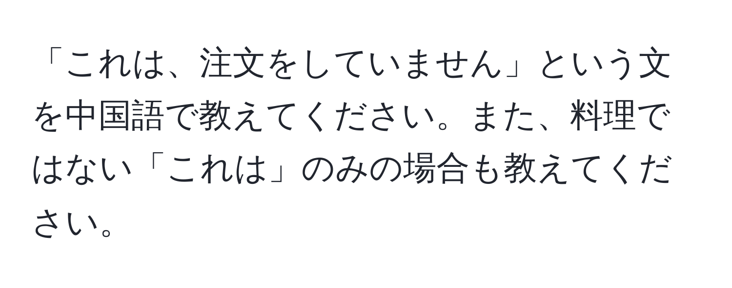 「これは、注文をしていません」という文を中国語で教えてください。また、料理ではない「これは」のみの場合も教えてください。