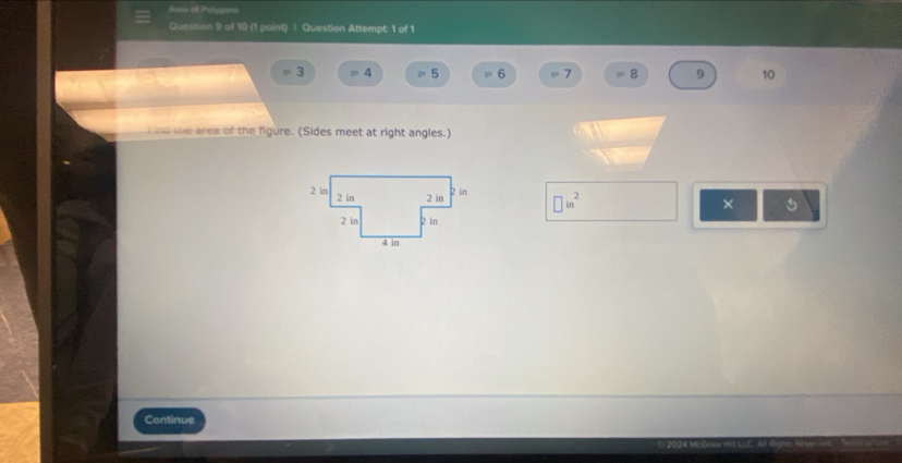 Area of Polygans 
Question 9 of 10 (1 paint) ! Question Attempt: 1 of 1
 1/2  3 4 P 5 = 6 = 7 3^2 B 9 10
F ind the area of the figure. (Sides meet at right angles.)
□ in^2 × 5 
Continue