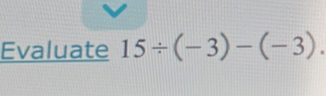 Evaluate 15/ (-3)-(-3).