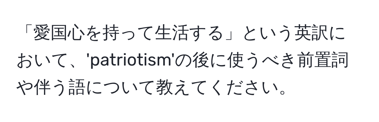 「愛国心を持って生活する」という英訳において、'patriotism'の後に使うべき前置詞や伴う語について教えてください。