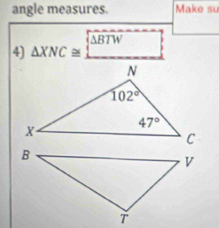 angle measures. Make su
4) △ XNC≌ _ 