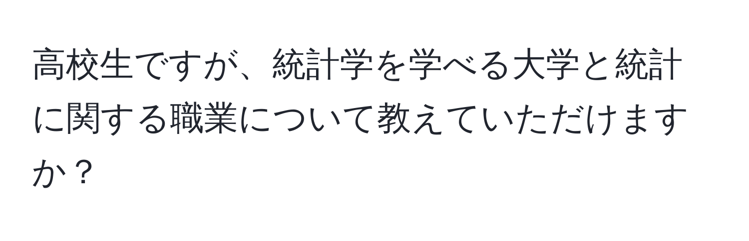 高校生ですが、統計学を学べる大学と統計に関する職業について教えていただけますか？