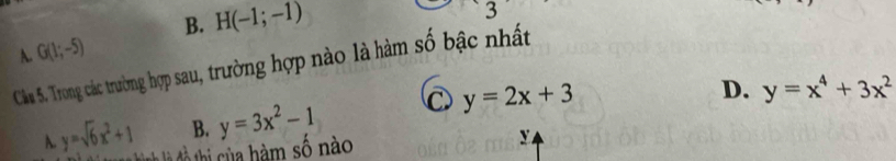 B. H(-1;-1)
3
A. G(1;-5)
Câu 5. Trong các trường hợp sau, trường hợp nào là hàm số bậc nhất
A. y=sqrt(6)x^2+1 B. y=3x^2-1 y=2x+3
D. y=x^4+3x^2
h m số nào y