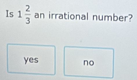 Is 1 2/3  an irrational number?
yes
no