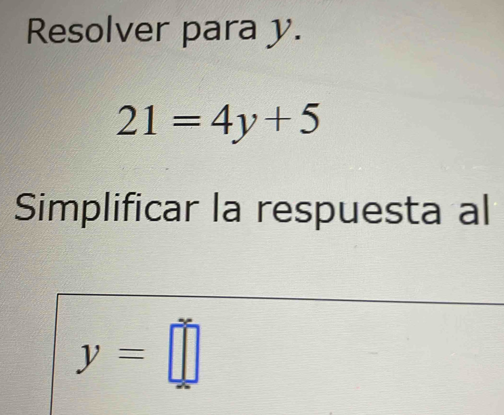 Resolver para y.
21=4y+5
Simplificar la respuesta al
y=□