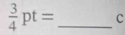  3/4 pt= _ 
c